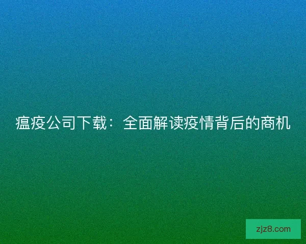 瘟疫公司下载：全面解读疫情背后的商机