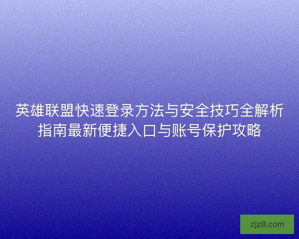 英雄联盟快速登录方法与安全技巧全解析指南最新便捷入口与账号保护攻略