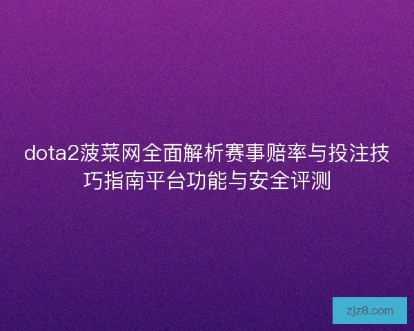 dota2菠菜网全面解析赛事赔率与投注技巧指南平台功能与安全评测