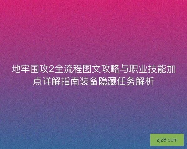 地牢围攻2全流程图文攻略与职业技能加点详解指南装备隐藏任务解析