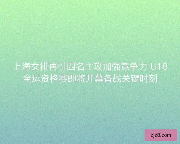 上海女排再引四名主攻加强竞争力 U18全运资格赛即将开幕备战关键时刻