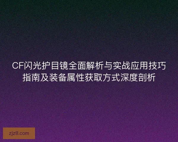 CF闪光护目镜全面解析与实战应用技巧指南及装备属性获取方式深度剖析