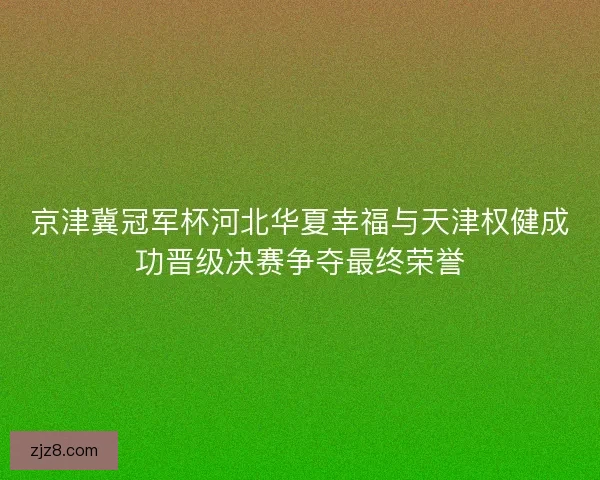 京津冀冠军杯河北华夏幸福与天津权健成功晋级决赛争夺最终荣誉