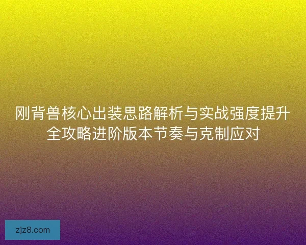 刚背兽核心出装思路解析与实战强度提升全攻略进阶版本节奏与克制应对