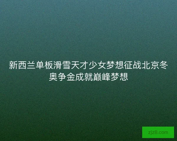 新西兰单板滑雪天才少女梦想征战北京冬奥争金成就巅峰梦想