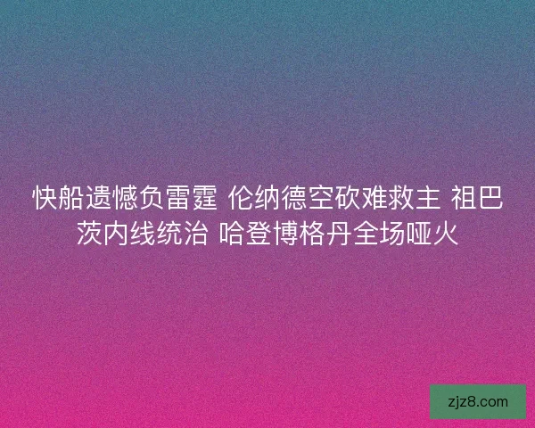 快船遗憾负雷霆 伦纳德空砍难救主 祖巴茨内线统治 哈登博格丹全场哑火