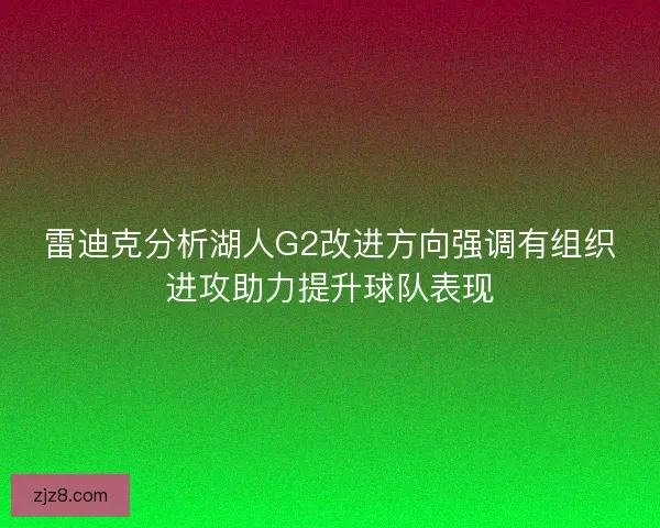 雷迪克分析湖人G2改进方向强调有组织进攻助力提升球队表现