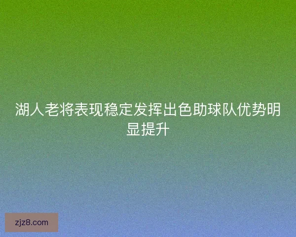 湖人老将表现稳定发挥出色助球队优势明显提升