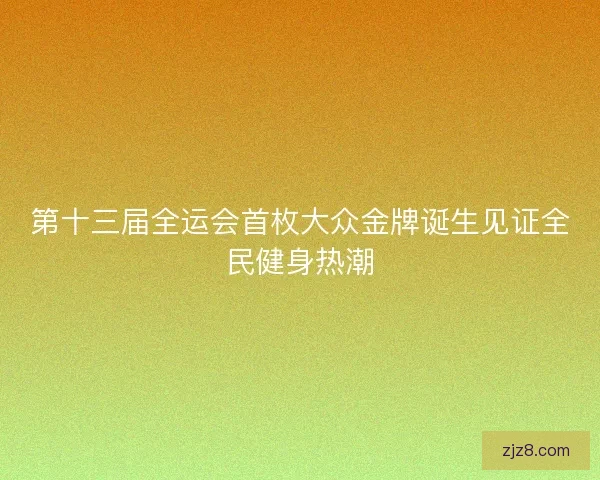 第十三届全运会首枚大众金牌诞生见证全民健身热潮