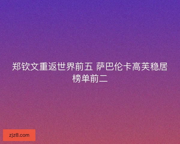 郑钦文重返世界前五 萨巴伦卡高芙稳居榜单前二