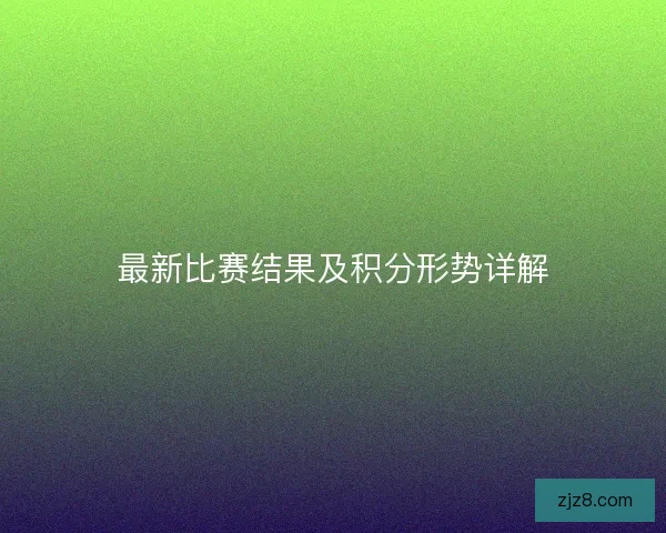 最新比赛结果及积分形势详解