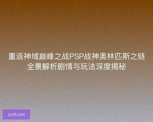 重返神域巅峰之战PSP战神奥林匹斯之链全景解析剧情与玩法深度揭秘
