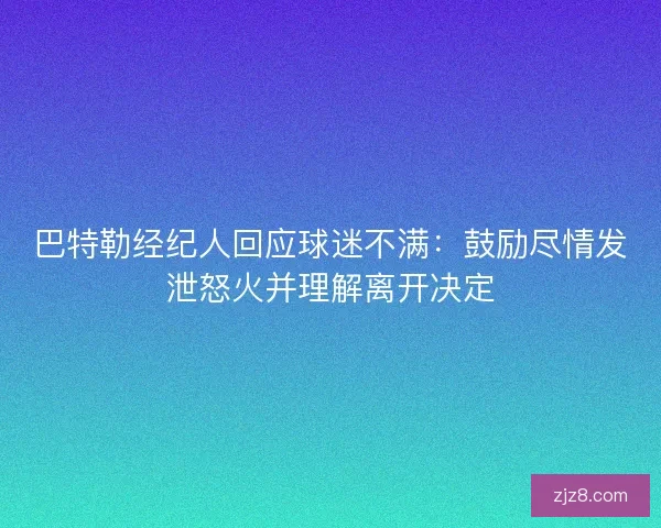 巴特勒经纪人回应球迷不满：鼓励尽情发泄怒火并理解离开决定
