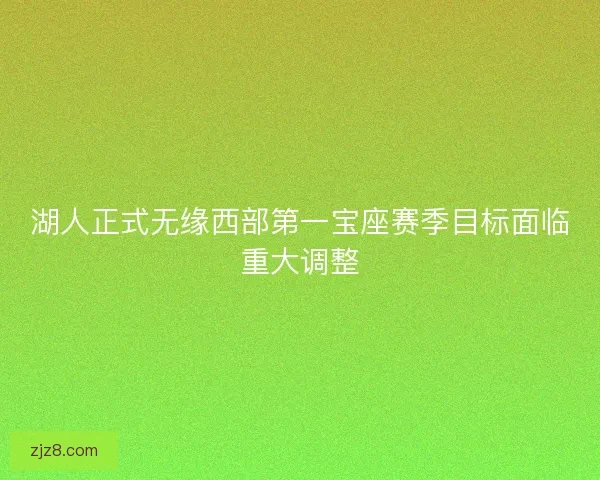 湖人正式无缘西部第一宝座赛季目标面临重大调整