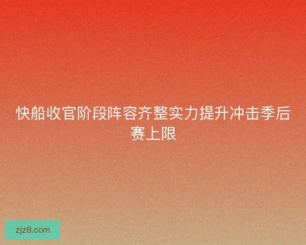 快船收官阶段阵容齐整实力提升冲击季后赛上限