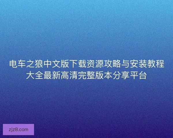 电车之狼中文版下载资源攻略与安装教程大全最新高清完整版本分享平台